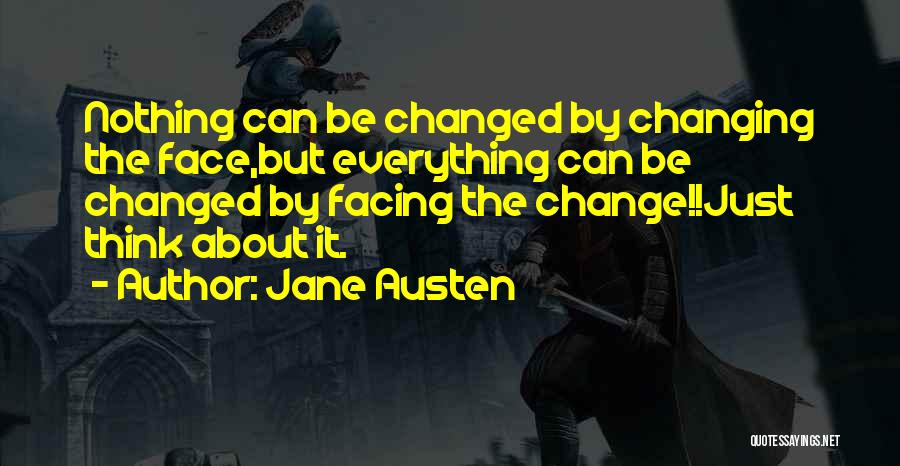 Jane Austen Quotes: Nothing Can Be Changed By Changing The Face,but Everything Can Be Changed By Facing The Change!!just Think About It.