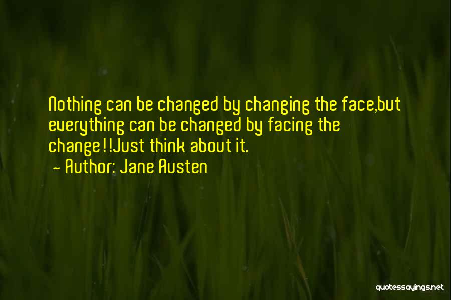 Jane Austen Quotes: Nothing Can Be Changed By Changing The Face,but Everything Can Be Changed By Facing The Change!!just Think About It.