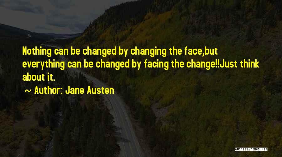 Jane Austen Quotes: Nothing Can Be Changed By Changing The Face,but Everything Can Be Changed By Facing The Change!!just Think About It.