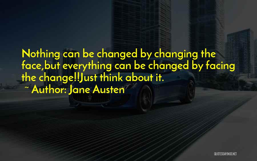 Jane Austen Quotes: Nothing Can Be Changed By Changing The Face,but Everything Can Be Changed By Facing The Change!!just Think About It.