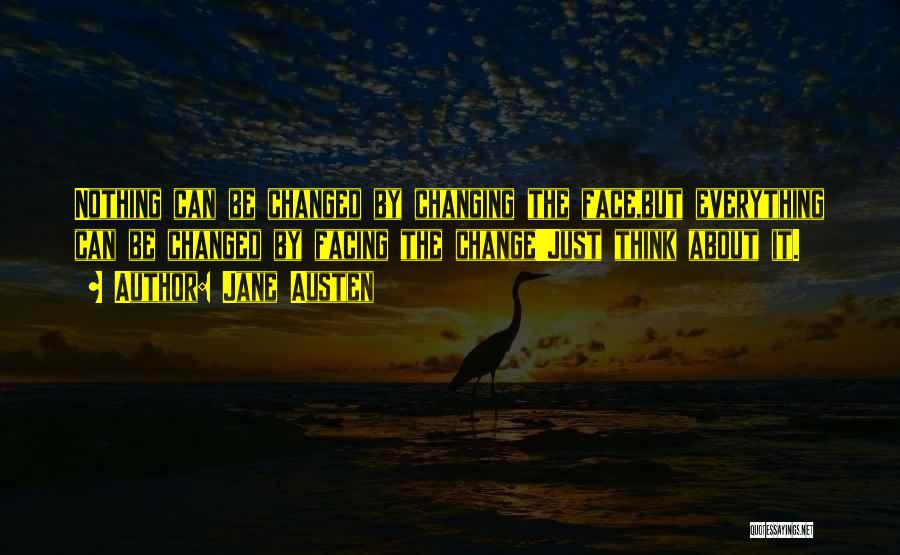 Jane Austen Quotes: Nothing Can Be Changed By Changing The Face,but Everything Can Be Changed By Facing The Change!!just Think About It.