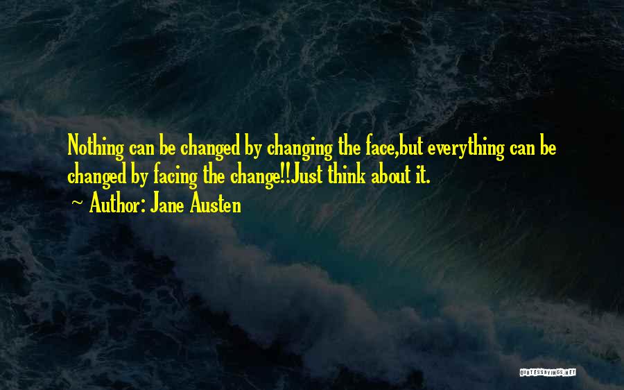 Jane Austen Quotes: Nothing Can Be Changed By Changing The Face,but Everything Can Be Changed By Facing The Change!!just Think About It.