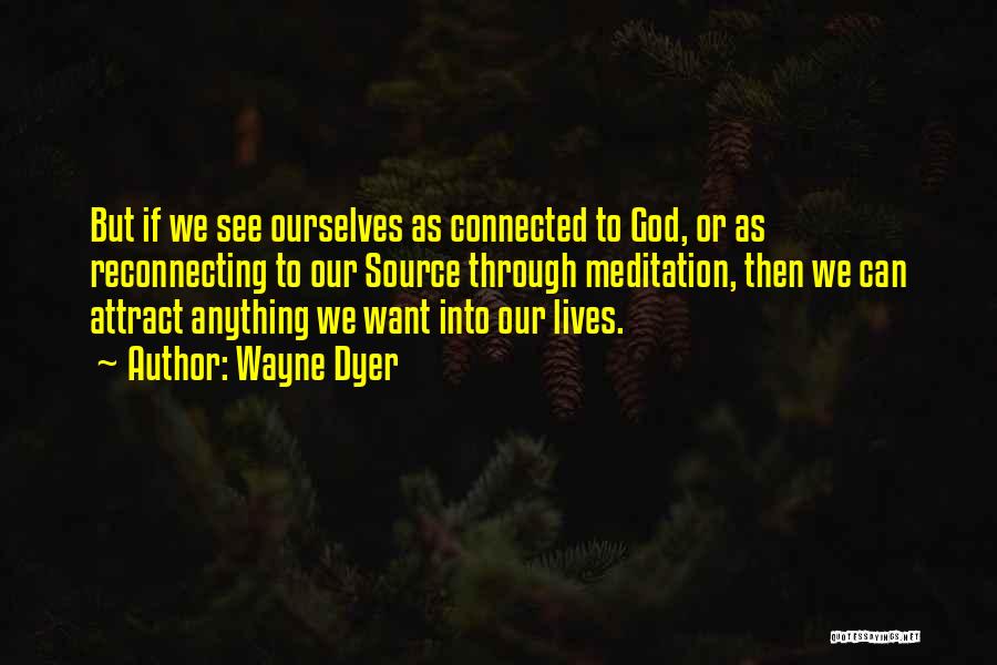 Wayne Dyer Quotes: But If We See Ourselves As Connected To God, Or As Reconnecting To Our Source Through Meditation, Then We Can