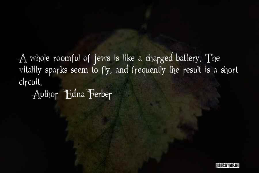 Edna Ferber Quotes: A Whole Roomful Of Jews Is Like A Charged Battery. The Vitality Sparks Seem To Fly, And Frequently The Result