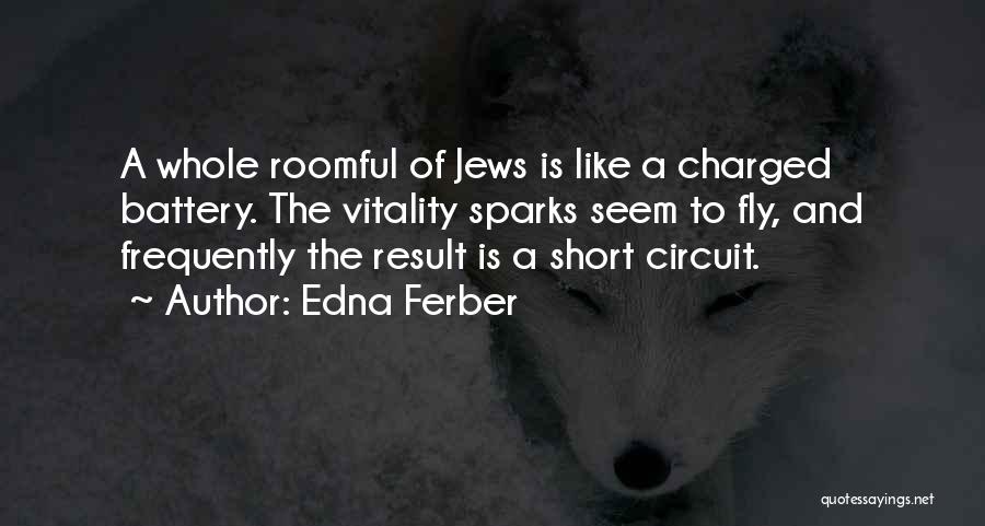Edna Ferber Quotes: A Whole Roomful Of Jews Is Like A Charged Battery. The Vitality Sparks Seem To Fly, And Frequently The Result