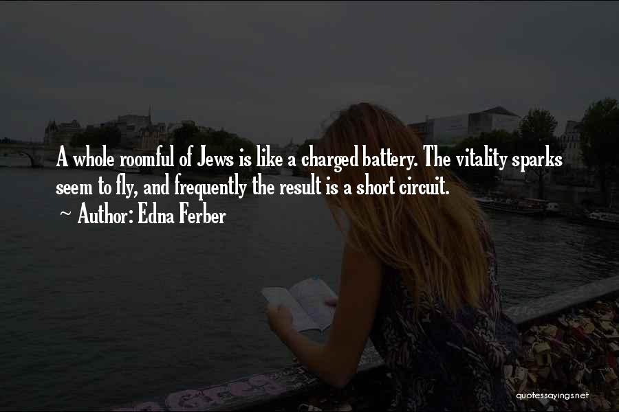 Edna Ferber Quotes: A Whole Roomful Of Jews Is Like A Charged Battery. The Vitality Sparks Seem To Fly, And Frequently The Result