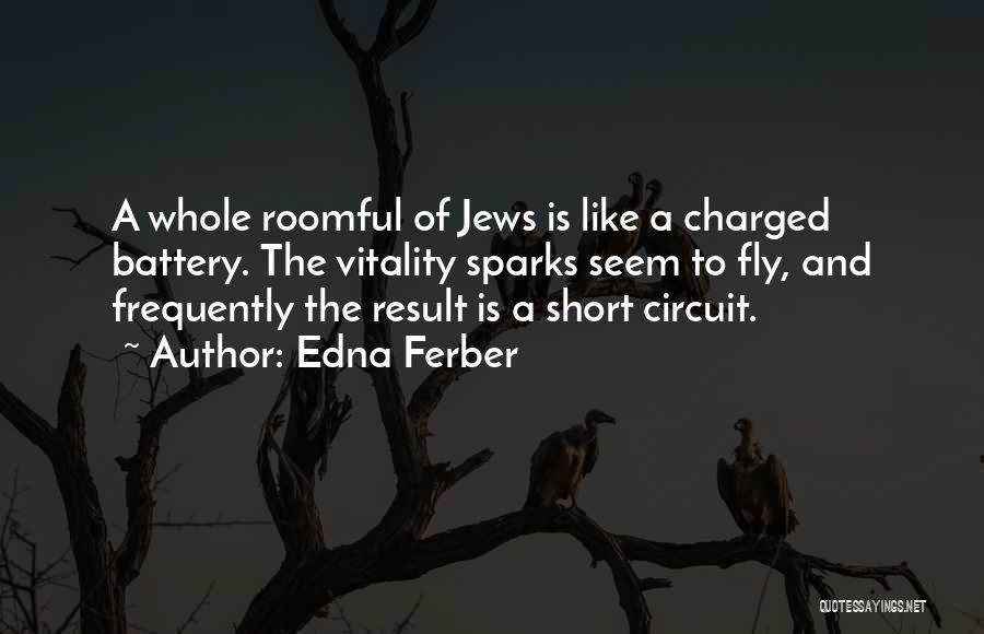 Edna Ferber Quotes: A Whole Roomful Of Jews Is Like A Charged Battery. The Vitality Sparks Seem To Fly, And Frequently The Result
