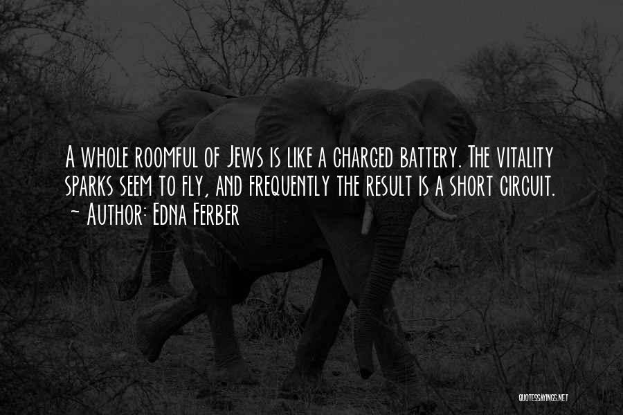 Edna Ferber Quotes: A Whole Roomful Of Jews Is Like A Charged Battery. The Vitality Sparks Seem To Fly, And Frequently The Result
