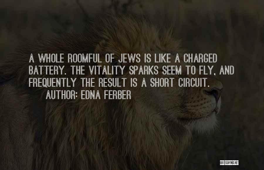 Edna Ferber Quotes: A Whole Roomful Of Jews Is Like A Charged Battery. The Vitality Sparks Seem To Fly, And Frequently The Result