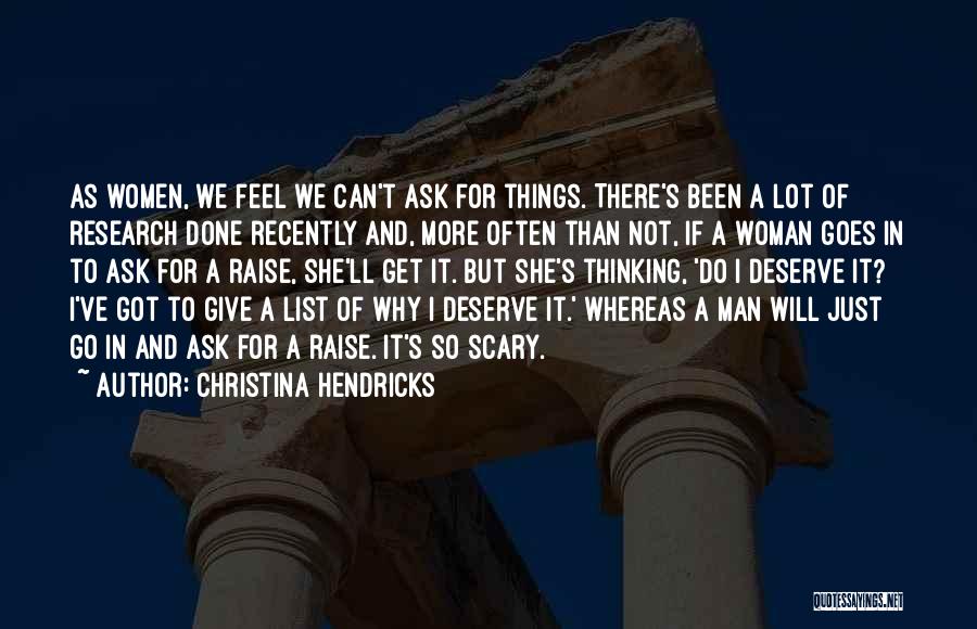 Christina Hendricks Quotes: As Women, We Feel We Can't Ask For Things. There's Been A Lot Of Research Done Recently And, More Often