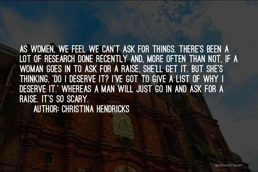 Christina Hendricks Quotes: As Women, We Feel We Can't Ask For Things. There's Been A Lot Of Research Done Recently And, More Often