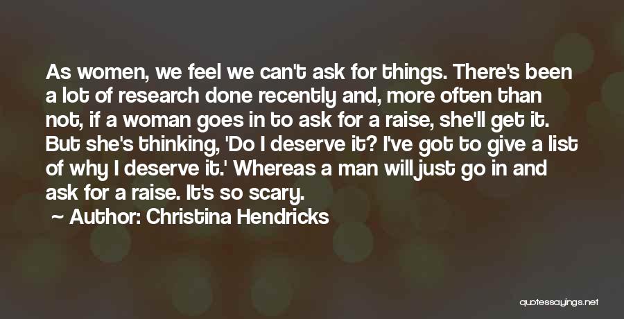 Christina Hendricks Quotes: As Women, We Feel We Can't Ask For Things. There's Been A Lot Of Research Done Recently And, More Often