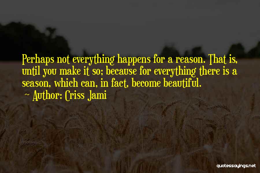 Criss Jami Quotes: Perhaps Not Everything Happens For A Reason. That Is, Until You Make It So; Because For Everything There Is A