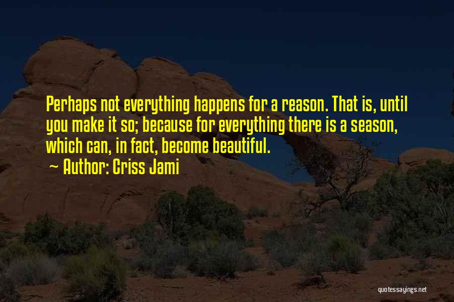 Criss Jami Quotes: Perhaps Not Everything Happens For A Reason. That Is, Until You Make It So; Because For Everything There Is A