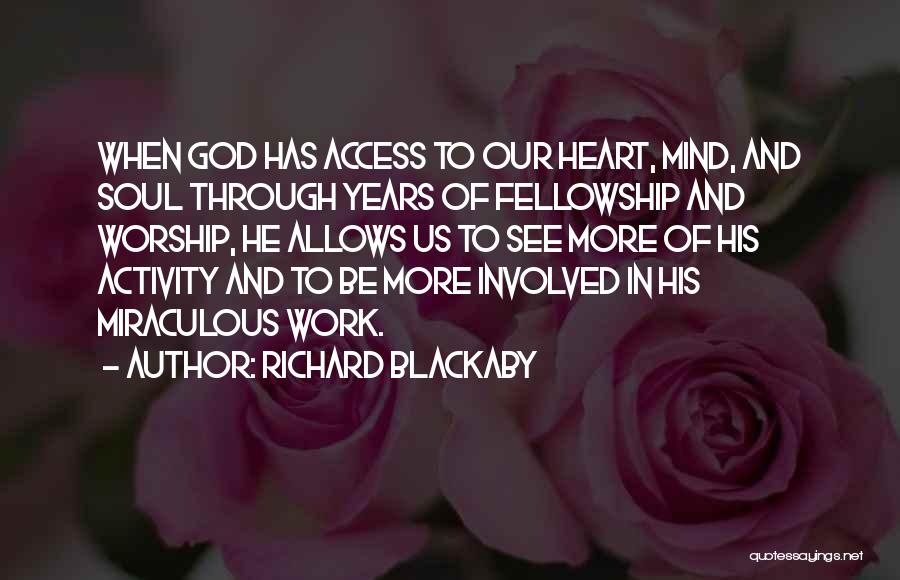 Richard Blackaby Quotes: When God Has Access To Our Heart, Mind, And Soul Through Years Of Fellowship And Worship, He Allows Us To