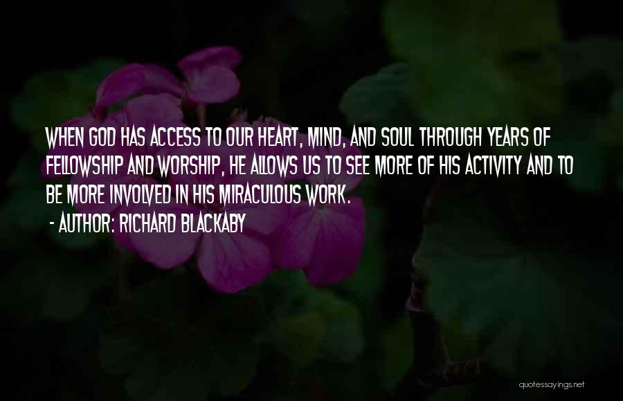 Richard Blackaby Quotes: When God Has Access To Our Heart, Mind, And Soul Through Years Of Fellowship And Worship, He Allows Us To