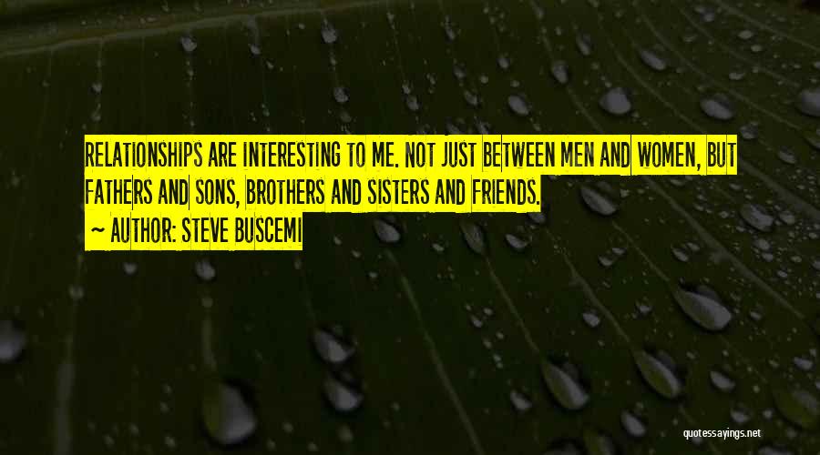 Steve Buscemi Quotes: Relationships Are Interesting To Me. Not Just Between Men And Women, But Fathers And Sons, Brothers And Sisters And Friends.