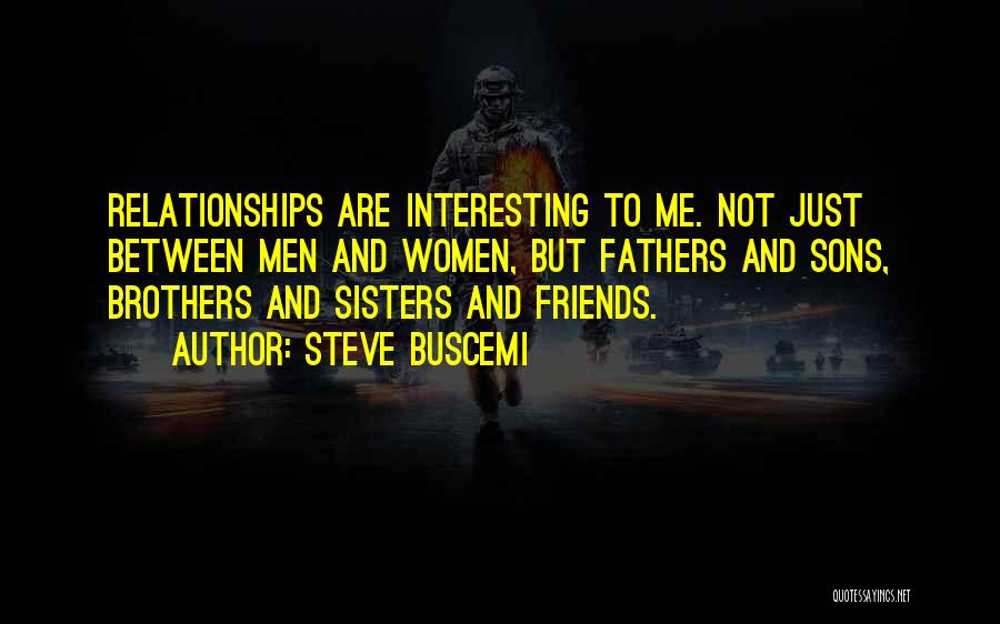 Steve Buscemi Quotes: Relationships Are Interesting To Me. Not Just Between Men And Women, But Fathers And Sons, Brothers And Sisters And Friends.