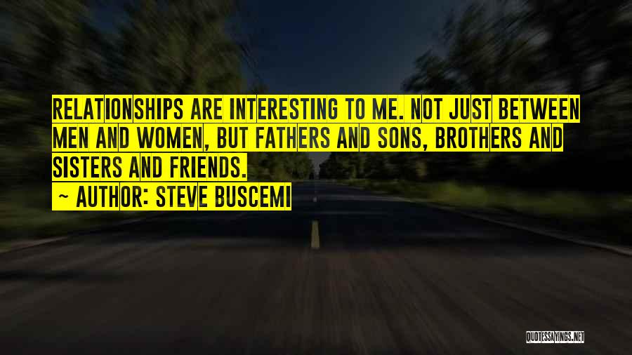 Steve Buscemi Quotes: Relationships Are Interesting To Me. Not Just Between Men And Women, But Fathers And Sons, Brothers And Sisters And Friends.