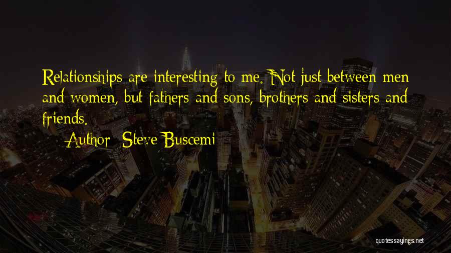 Steve Buscemi Quotes: Relationships Are Interesting To Me. Not Just Between Men And Women, But Fathers And Sons, Brothers And Sisters And Friends.