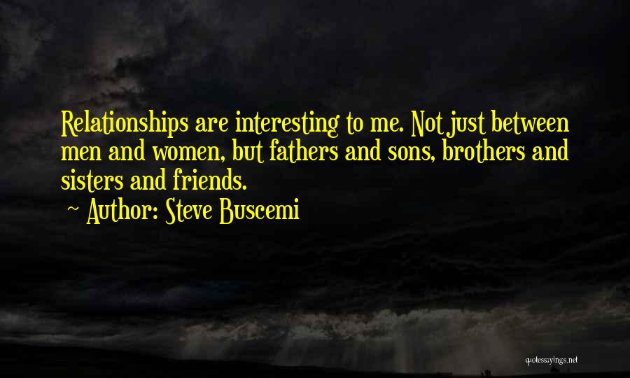 Steve Buscemi Quotes: Relationships Are Interesting To Me. Not Just Between Men And Women, But Fathers And Sons, Brothers And Sisters And Friends.