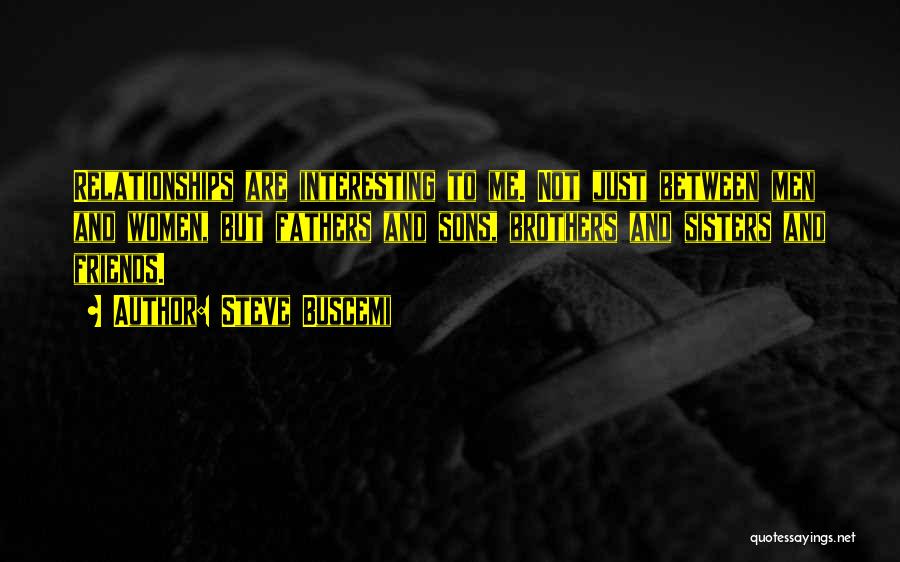 Steve Buscemi Quotes: Relationships Are Interesting To Me. Not Just Between Men And Women, But Fathers And Sons, Brothers And Sisters And Friends.