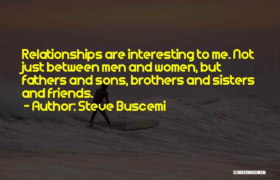 Steve Buscemi Quotes: Relationships Are Interesting To Me. Not Just Between Men And Women, But Fathers And Sons, Brothers And Sisters And Friends.