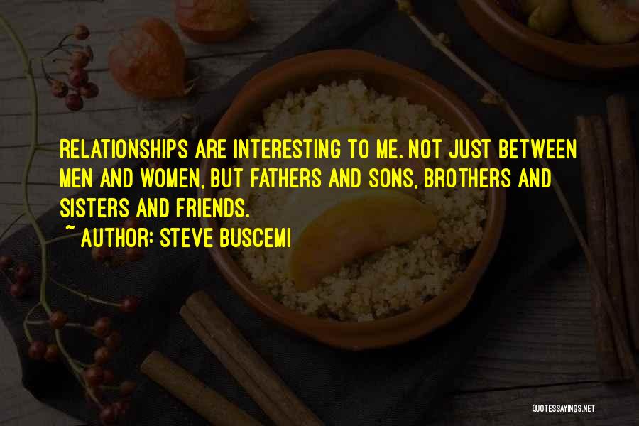 Steve Buscemi Quotes: Relationships Are Interesting To Me. Not Just Between Men And Women, But Fathers And Sons, Brothers And Sisters And Friends.