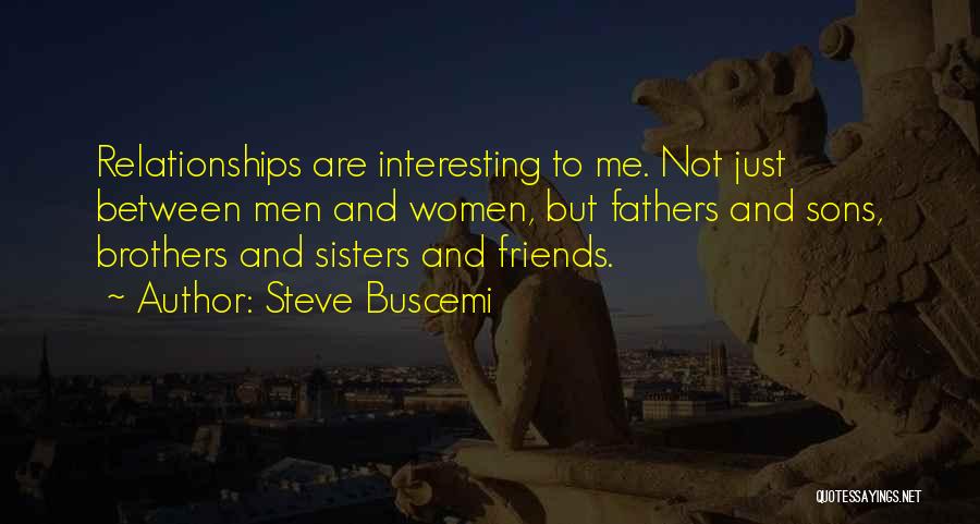 Steve Buscemi Quotes: Relationships Are Interesting To Me. Not Just Between Men And Women, But Fathers And Sons, Brothers And Sisters And Friends.