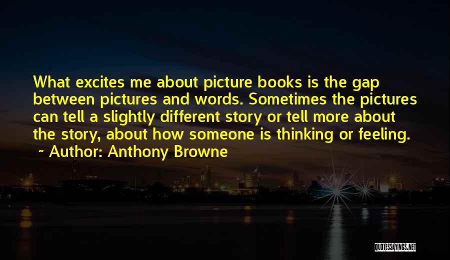 Anthony Browne Quotes: What Excites Me About Picture Books Is The Gap Between Pictures And Words. Sometimes The Pictures Can Tell A Slightly