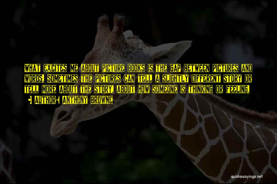Anthony Browne Quotes: What Excites Me About Picture Books Is The Gap Between Pictures And Words. Sometimes The Pictures Can Tell A Slightly