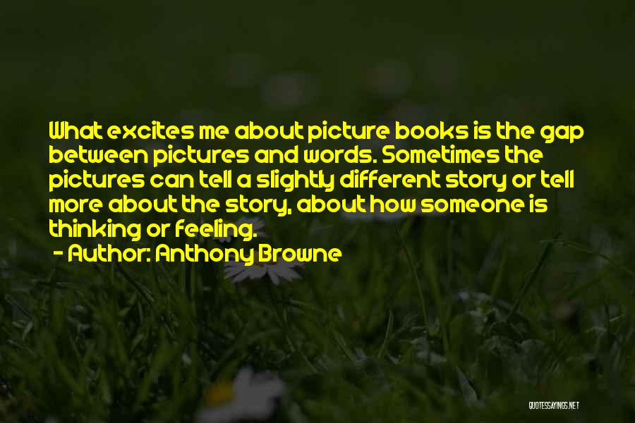 Anthony Browne Quotes: What Excites Me About Picture Books Is The Gap Between Pictures And Words. Sometimes The Pictures Can Tell A Slightly