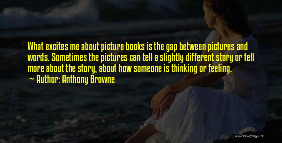 Anthony Browne Quotes: What Excites Me About Picture Books Is The Gap Between Pictures And Words. Sometimes The Pictures Can Tell A Slightly