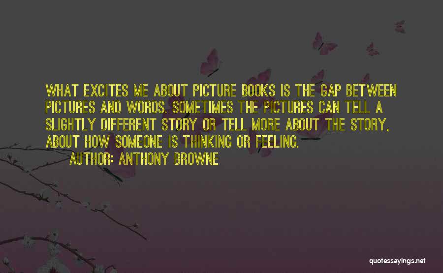 Anthony Browne Quotes: What Excites Me About Picture Books Is The Gap Between Pictures And Words. Sometimes The Pictures Can Tell A Slightly