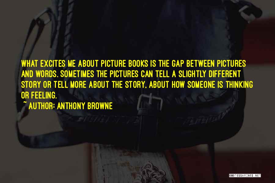 Anthony Browne Quotes: What Excites Me About Picture Books Is The Gap Between Pictures And Words. Sometimes The Pictures Can Tell A Slightly