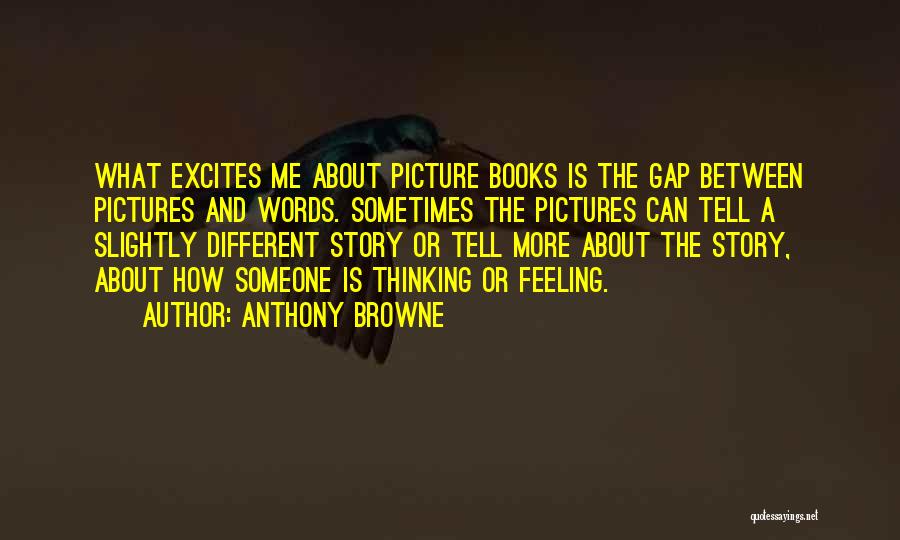 Anthony Browne Quotes: What Excites Me About Picture Books Is The Gap Between Pictures And Words. Sometimes The Pictures Can Tell A Slightly