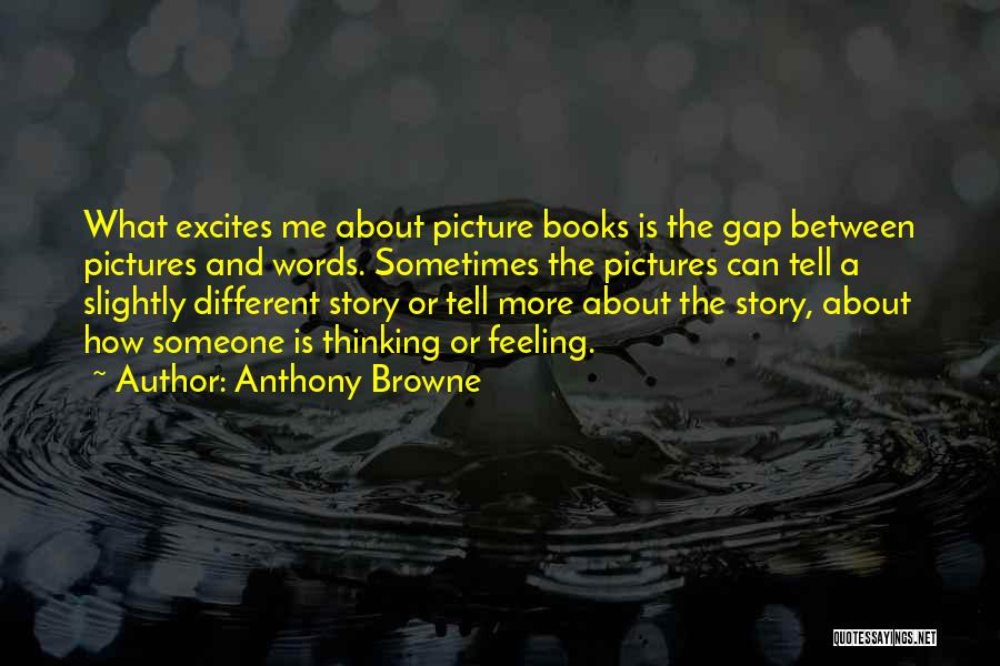 Anthony Browne Quotes: What Excites Me About Picture Books Is The Gap Between Pictures And Words. Sometimes The Pictures Can Tell A Slightly