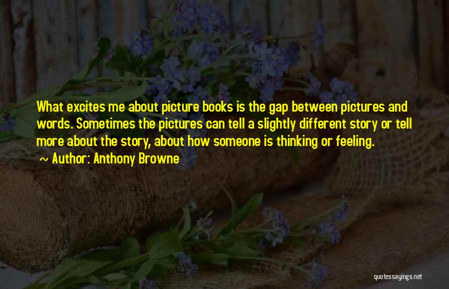 Anthony Browne Quotes: What Excites Me About Picture Books Is The Gap Between Pictures And Words. Sometimes The Pictures Can Tell A Slightly