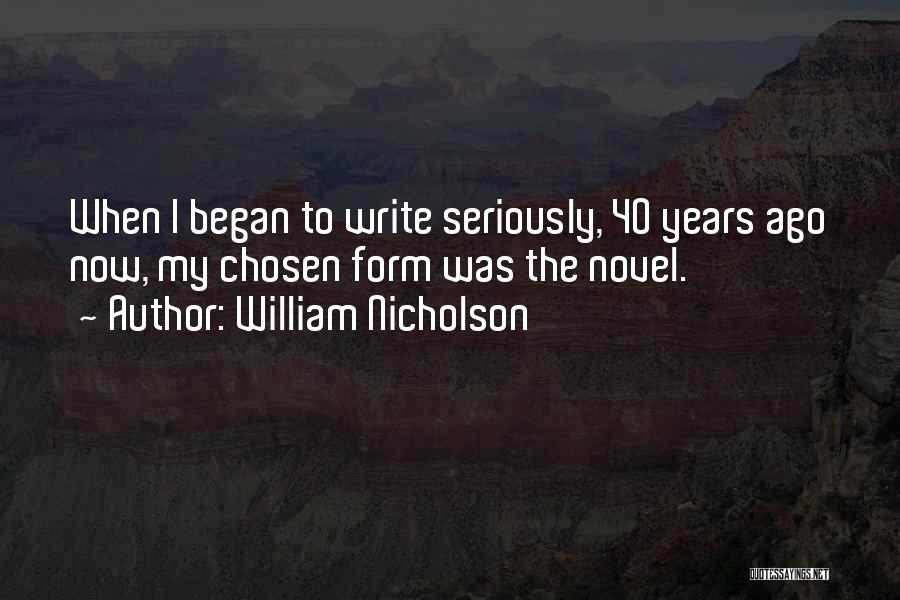 William Nicholson Quotes: When I Began To Write Seriously, 40 Years Ago Now, My Chosen Form Was The Novel.