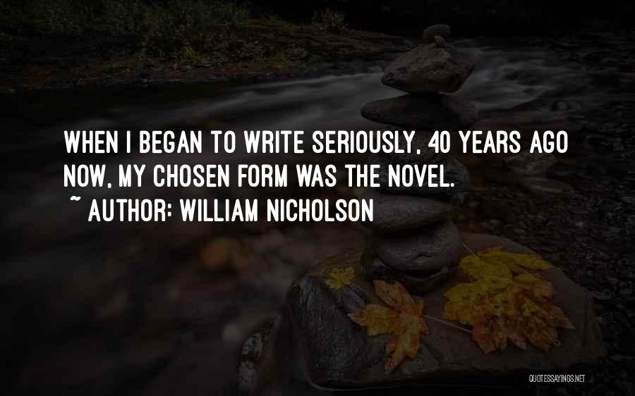 William Nicholson Quotes: When I Began To Write Seriously, 40 Years Ago Now, My Chosen Form Was The Novel.