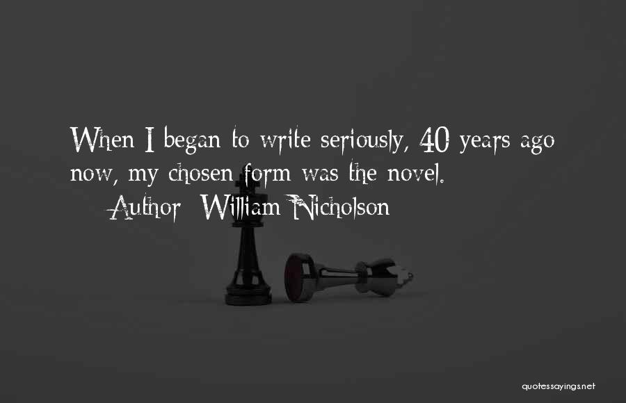 William Nicholson Quotes: When I Began To Write Seriously, 40 Years Ago Now, My Chosen Form Was The Novel.