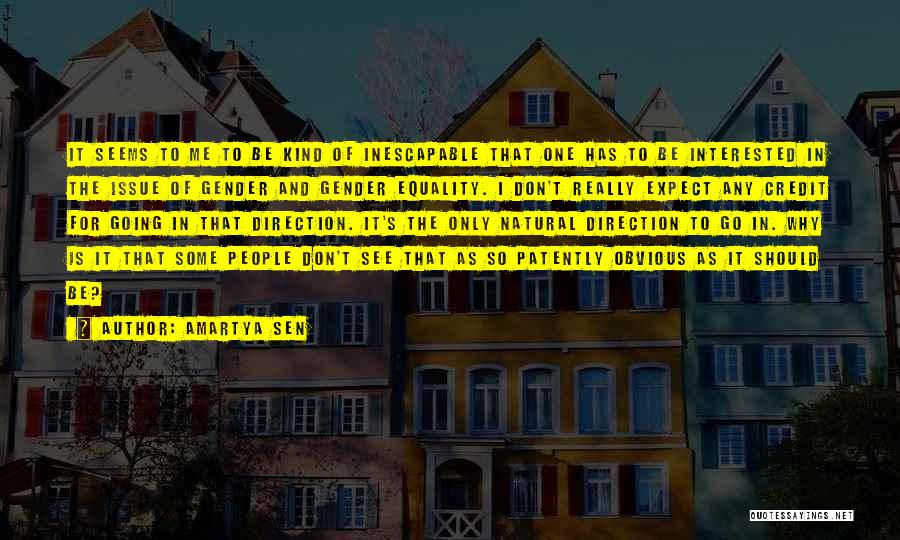 Amartya Sen Quotes: It Seems To Me To Be Kind Of Inescapable That One Has To Be Interested In The Issue Of Gender