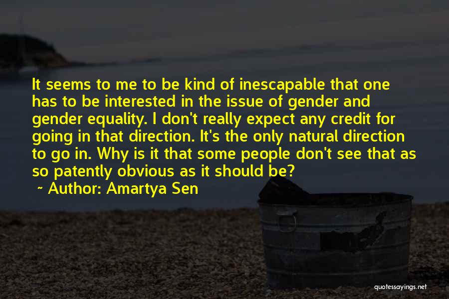 Amartya Sen Quotes: It Seems To Me To Be Kind Of Inescapable That One Has To Be Interested In The Issue Of Gender