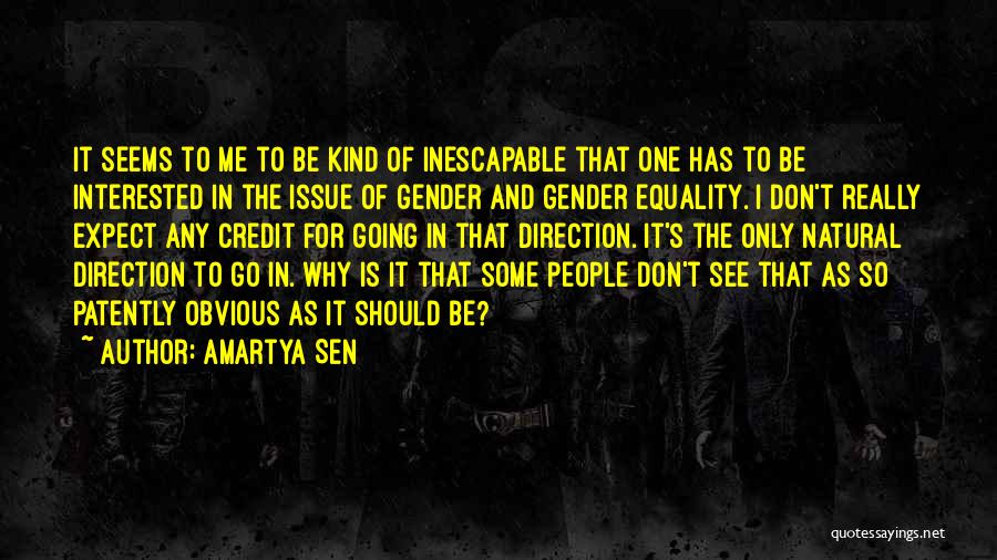 Amartya Sen Quotes: It Seems To Me To Be Kind Of Inescapable That One Has To Be Interested In The Issue Of Gender