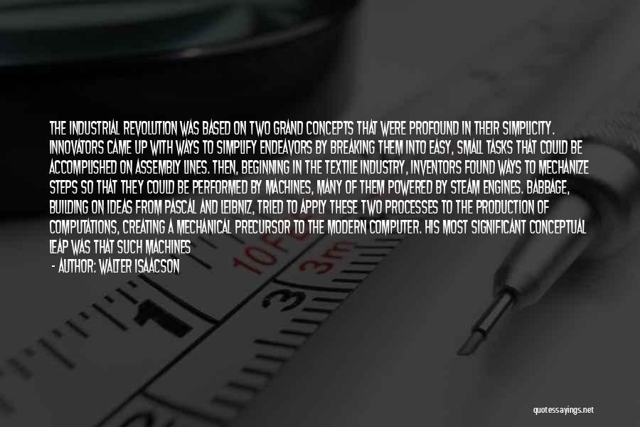 Walter Isaacson Quotes: The Industrial Revolution Was Based On Two Grand Concepts That Were Profound In Their Simplicity. Innovators Came Up With Ways