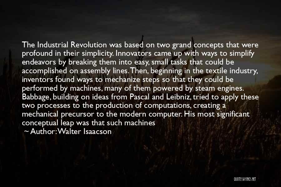 Walter Isaacson Quotes: The Industrial Revolution Was Based On Two Grand Concepts That Were Profound In Their Simplicity. Innovators Came Up With Ways