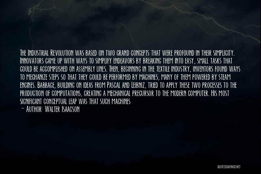 Walter Isaacson Quotes: The Industrial Revolution Was Based On Two Grand Concepts That Were Profound In Their Simplicity. Innovators Came Up With Ways