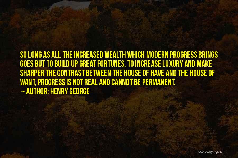 Henry George Quotes: So Long As All The Increased Wealth Which Modern Progress Brings Goes But To Build Up Great Fortunes, To Increase