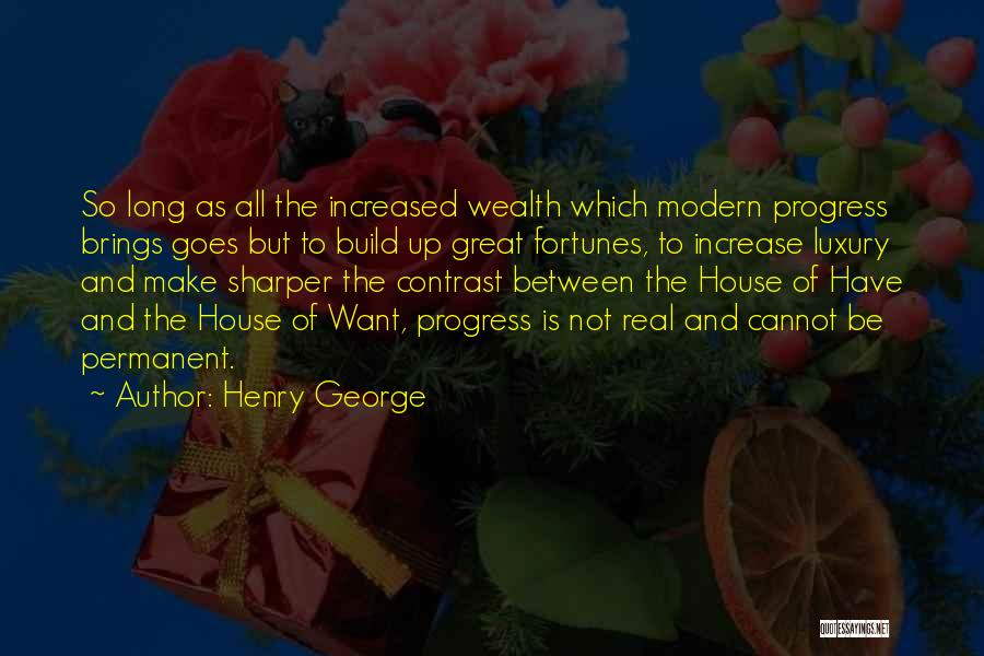Henry George Quotes: So Long As All The Increased Wealth Which Modern Progress Brings Goes But To Build Up Great Fortunes, To Increase