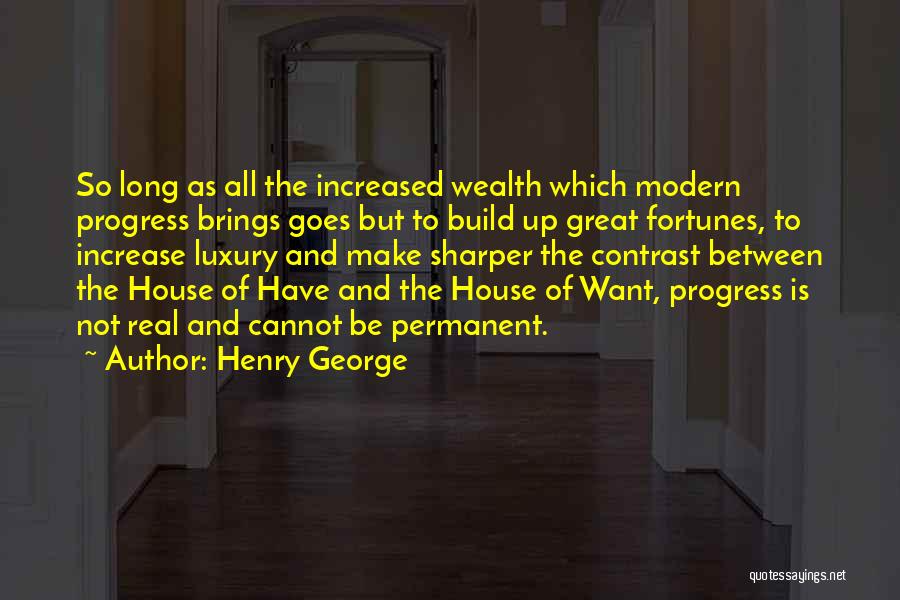 Henry George Quotes: So Long As All The Increased Wealth Which Modern Progress Brings Goes But To Build Up Great Fortunes, To Increase